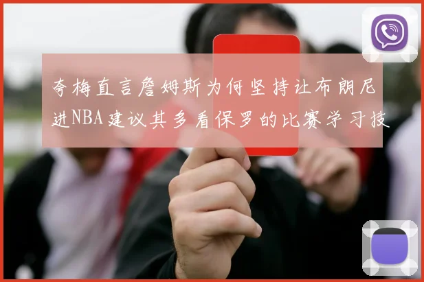 夸梅直言詹姆斯为何坚持让布朗尼进NBA建议其多看保罗的比赛学习技巧