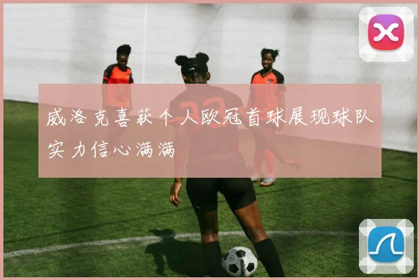 威洛克喜获个人欧冠首球展现球队实力信心满满