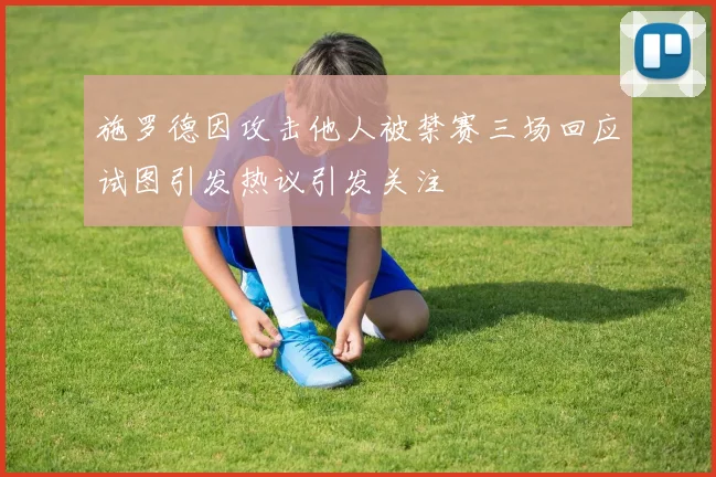 施罗德因攻击他人被禁赛三场回应试图引发热议引发关注