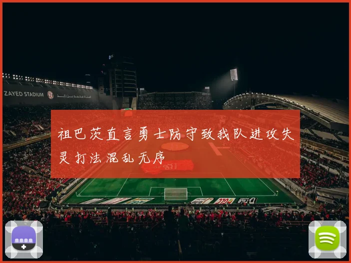 祖巴茨直言勇士防守致我队进攻失灵打法混乱无序