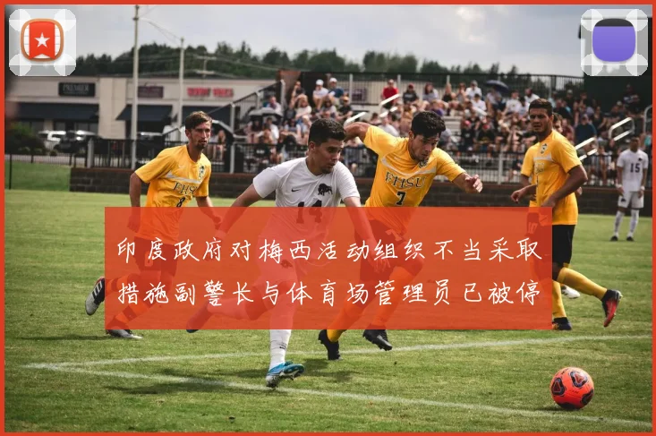 印度政府对梅西活动组织不当采取措施副警长与体育场管理员已被停职
