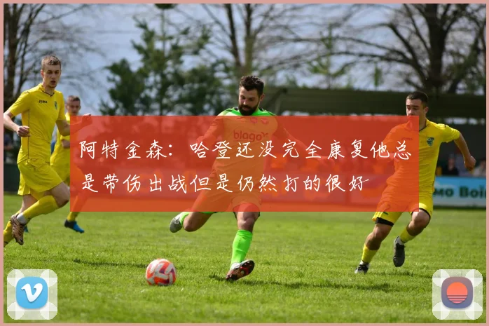 阿特金森：哈登还没完全康复他总是带伤出战但是仍然打的很好